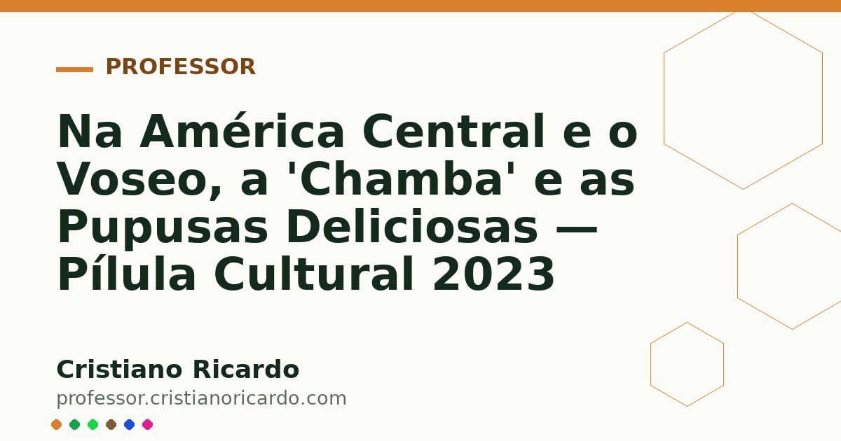 Card OG automático: Na América Central e o Voseo, a 'Chamba' e as Pupusas Deliciosas — Pílula Cultural 2023